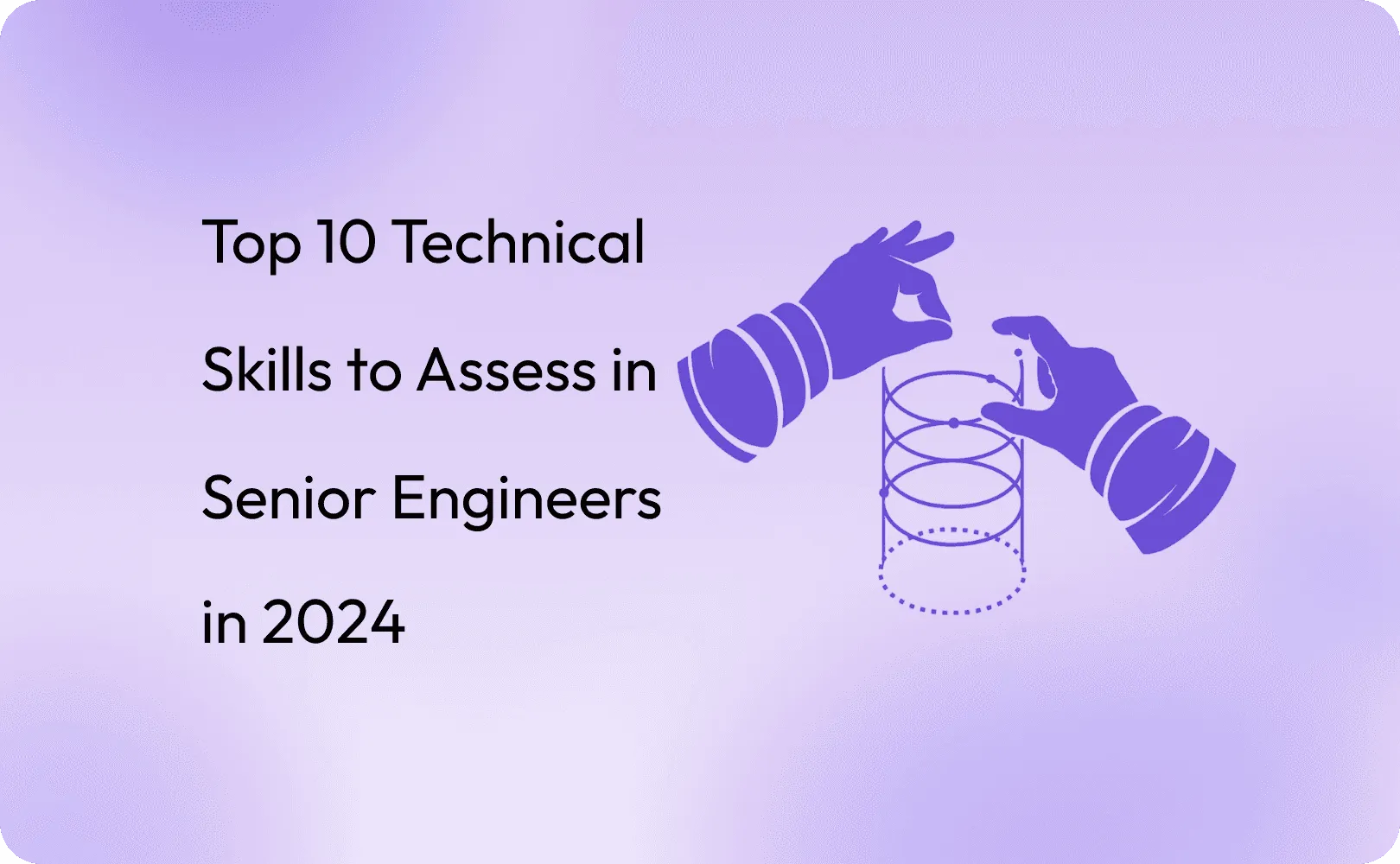 Top 10 Technical Skills to Assess in Senior Engineers in 2024
